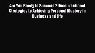 Read Are You Ready to Succeed? Unconventional Strategies to Achieving Personal Mastery in Business