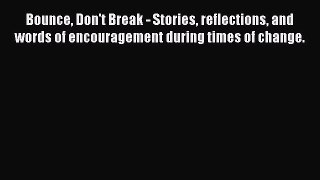 Read Bounce Don't Break - Stories reflections and words of encouragement during times of change.