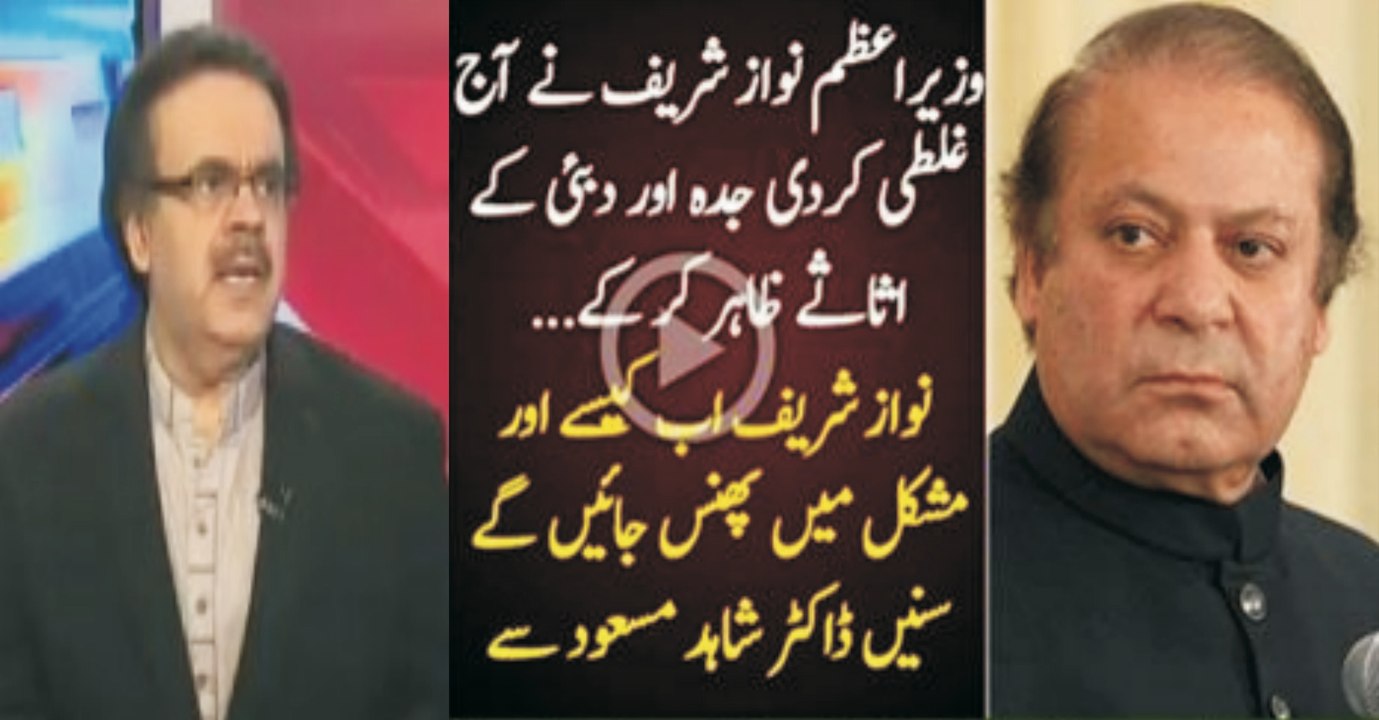 Nawaz Shareef did a big mistake by mentioning Dubai and Jaddah assets - Dr Shahid Masood