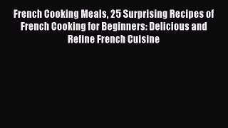 Read French Cooking Meals 25 Surprising Recipes of French Cooking for Beginners: Delicious