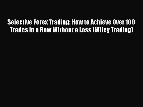 Read Selective Forex Trading: How to Achieve Over 100 Trades in a Row Without a Loss (Wiley