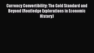 Download Currency Convertibility: The Gold Standard and Beyond (Routledge Explorations in Economic