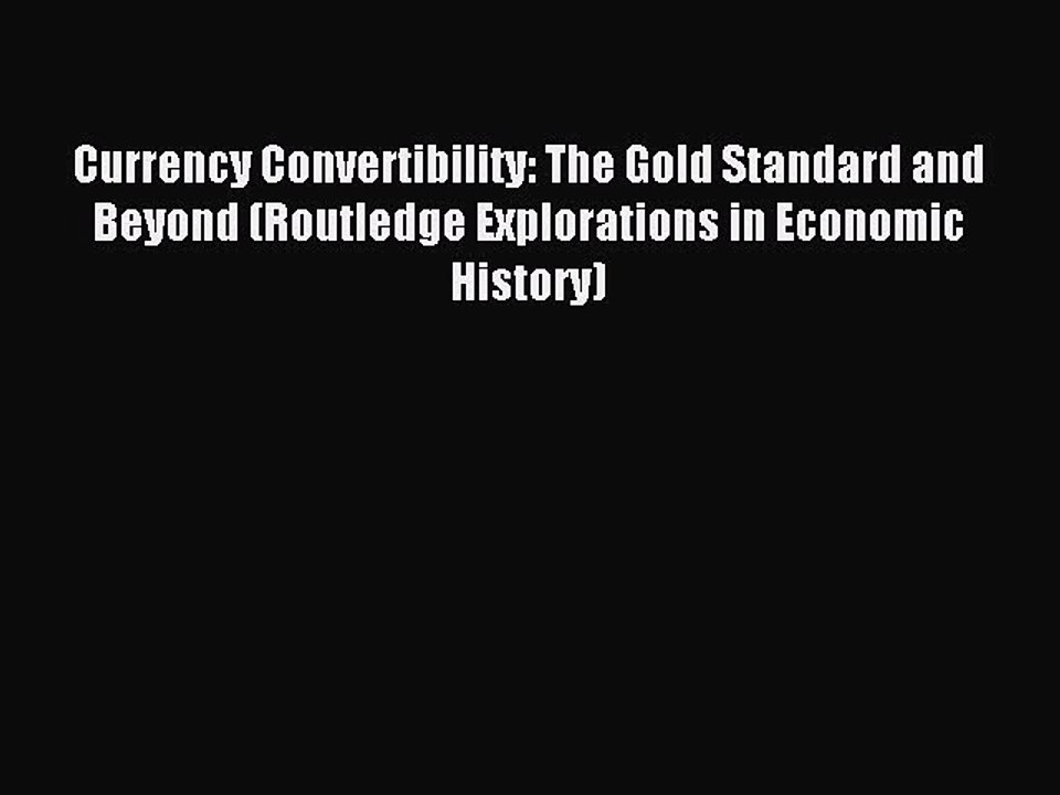 Download Currency Convertibility: The Gold Standard and Beyond (Routledge Explorations in Economic