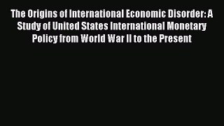 Read The Origins of International Economic Disorder: A Study of United States International