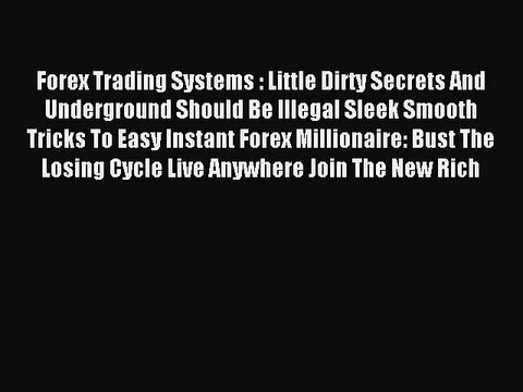 Read Forex Trading Systems : Little Dirty Secrets And Underground Should Be Illegal Sleek Smooth