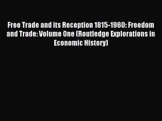 Read Free Trade and its Reception 1815-1960: Freedom and Trade: Volume One (Routledge Explorations