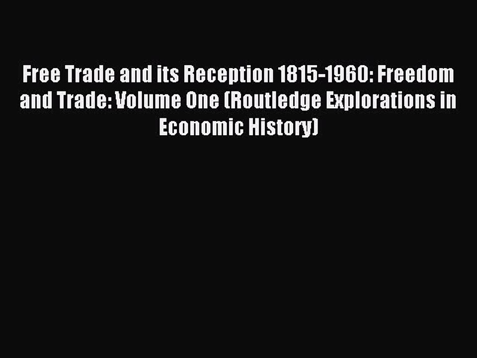 Read Free Trade and its Reception 1815-1960: Freedom and Trade: Volume One (Routledge Explorations