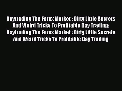 Read Daytrading The Forex Market : Dirty Little Secrets And Weird Tricks To Profitable Day