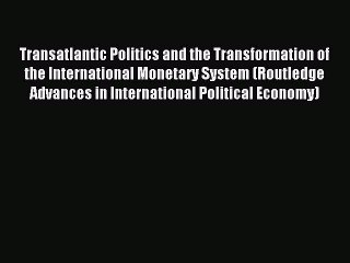 Read Transatlantic Politics and the Transformation of the International Monetary System (Routledge