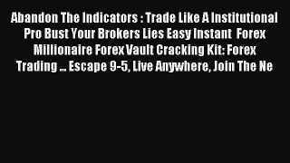 Read Abandon The Indicators : Trade Like A Institutional Pro Bust Your Brokers Lies Easy Instant