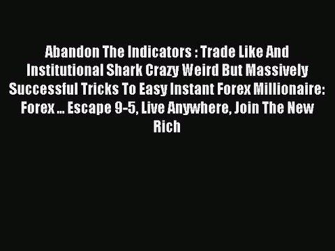 Download Abandon The Indicators : Trade Like And Institutional Shark Crazy Weird But Massively