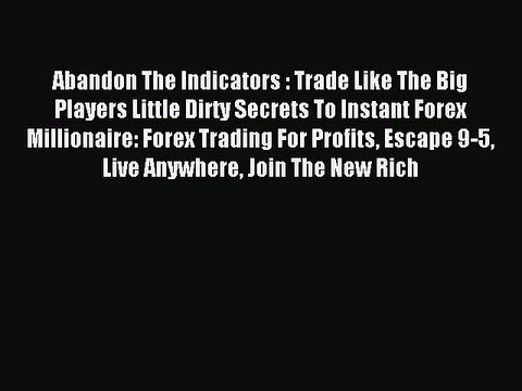 Read Abandon The Indicators : Trade Like The Big Players Little Dirty Secrets To Instant Forex