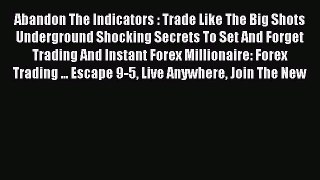 Read Abandon The Indicators : Trade Like The Big Shots Underground Shocking Secrets To Set