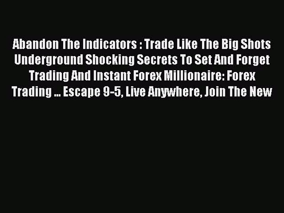 Read Abandon The Indicators : Trade Like The Big Shots Underground Shocking Secrets To Set