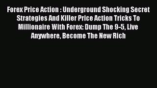 Read Forex Price Action : Underground Shocking Secret Strategies And Killer Price Action Tricks