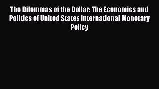 Read The Dilemmas of the Dollar: The Economics and Politics of United States International