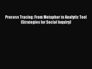 [Download] Process Tracing: From Metaphor to Analytic Tool (Strategies for Social Inquiry)