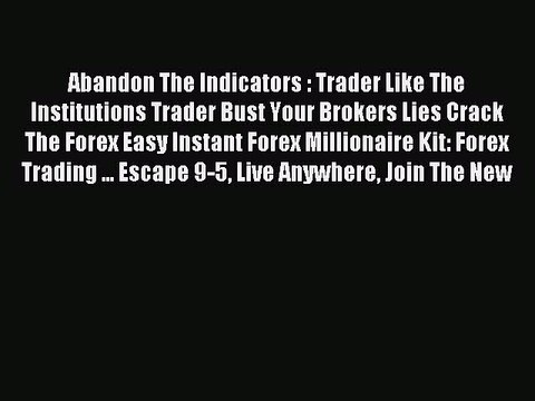 Read Abandon The Indicators : Trader Like The Institutions Trader Bust Your Brokers Lies Crack