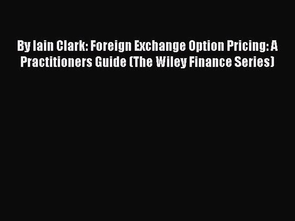 Read By Iain Clark: Foreign Exchange Option Pricing: A Practitioners Guide (The Wiley Finance