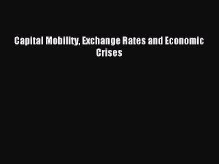Read Capital Mobility Exchange Rates and Economic Crises Ebook Free