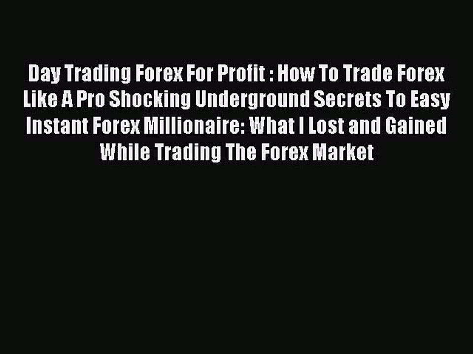 Read Day Trading Forex For Profit : How To Trade Forex Like A Pro Shocking Underground Secrets