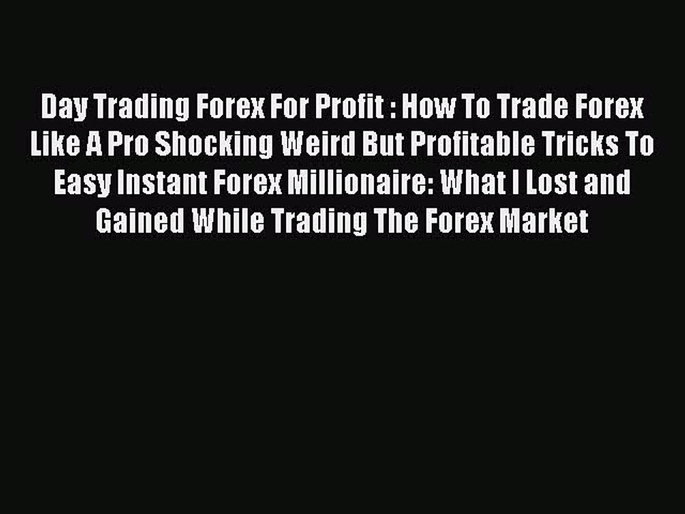 Read Day Trading Forex For Profit : How To Trade Forex Like A Pro Shocking Weird But Profitable