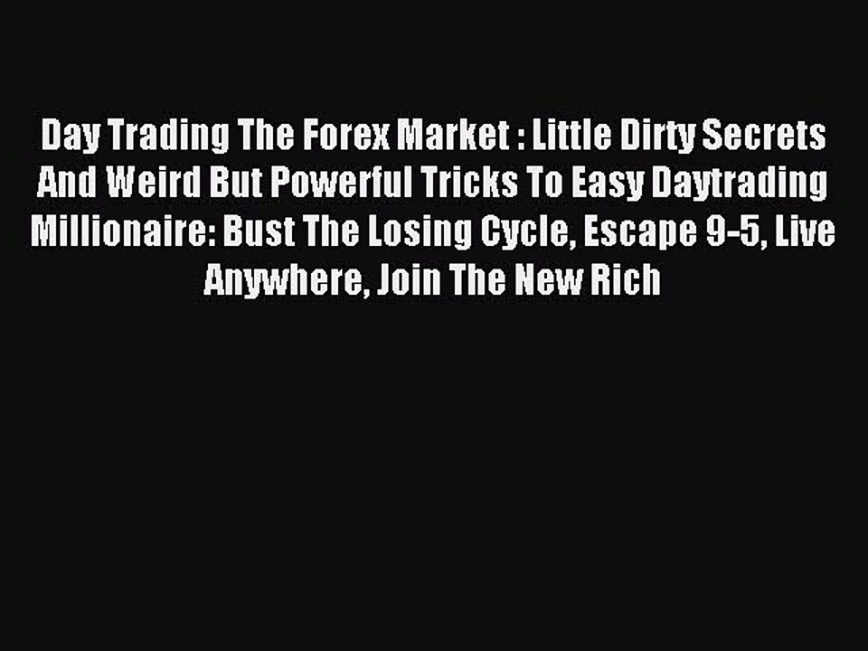 Read Day Trading The Forex Market : Little Dirty Secrets And Weird But Powerful Tricks To Easy