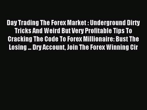 Read Day Trading The Forex Market : Underground Dirty Tricks And Weird But Very Profitable