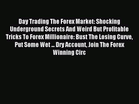 Read Day Trading The Forex Market: Shocking Underground Secrets And Weird But Profitable Tricks