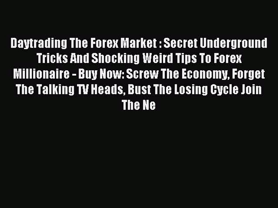 Read Daytrading The Forex Market : Secret Underground Tricks And Shocking Weird Tips To Forex