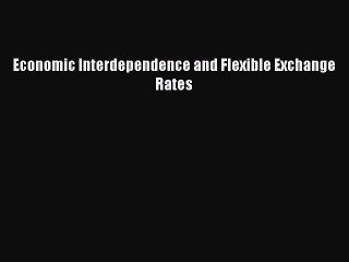 Read Economic Interdependence and Flexible Exchange Rates Ebook Online