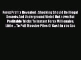 Read Forex Profits Revealed : Shocking Should Be Illegal Secrets And Underground Weird Unknown