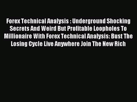 Read Forex Technical Analysis : Underground Shocking Secrets And Weird But Profitable Loopholes