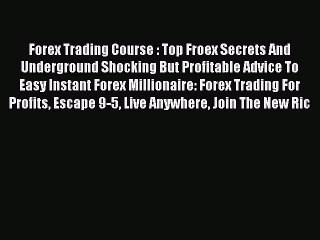 Read Forex Trading Course : Top Froex Secrets And Underground Shocking But Profitable Advice