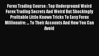 Read Forex Trading Course : Top Underground Weird Forex Trading Secrets And Weird But Shockingly