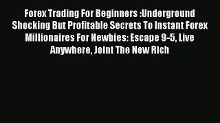 Read Forex Trading For Beginners :Underground Shocking But Profitable Secrets To Instant Forex