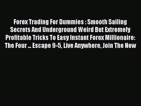 Read Forex Trading For Dummies : Smooth Sailing Secrets And Underground Weird But Extremely