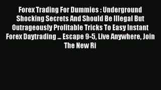 Read Forex Trading For Dummies : Underground Shocking Secrets And Should Be Illegal But Outrageously