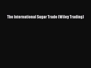 Read The International Sugar Trade (Wiley Trading) PDF Online