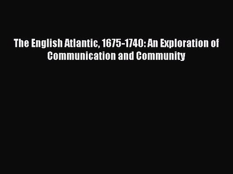 Read The English Atlantic 1675-1740: An Exploration of Communication and Community Ebook Free