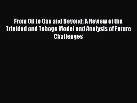 Read From Oil to Gas and Beyond: A Review of the Trinidad and Tobago Model and Analysis of