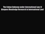 Read The Cuban Embargo under International Law: El Bloqueo (Routledge Research in International