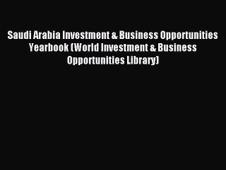 Read Saudi Arabia Investment & Business Opportunities Yearbook (World Investment & Business