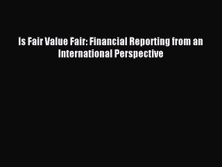 Read Is Fair Value Fair: Financial Reporting from an International Perspective Ebook Free