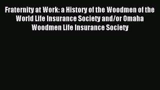 Read Fraternity at Work: a History of the Woodmen of the World Life Insurance Society and/or