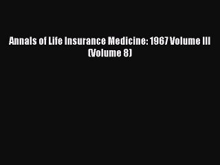 Read Annals of Life Insurance Medicine: 1967 Volume III (Volume 8) Ebook Free