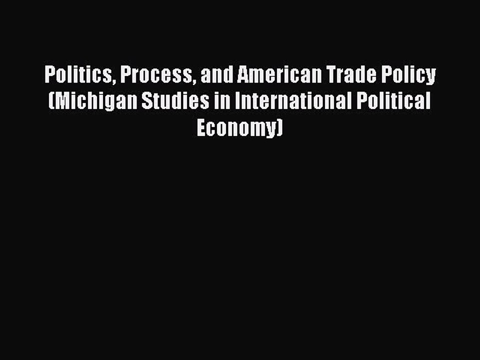 Read Politics Process and American Trade Policy (Michigan Studies in International Political