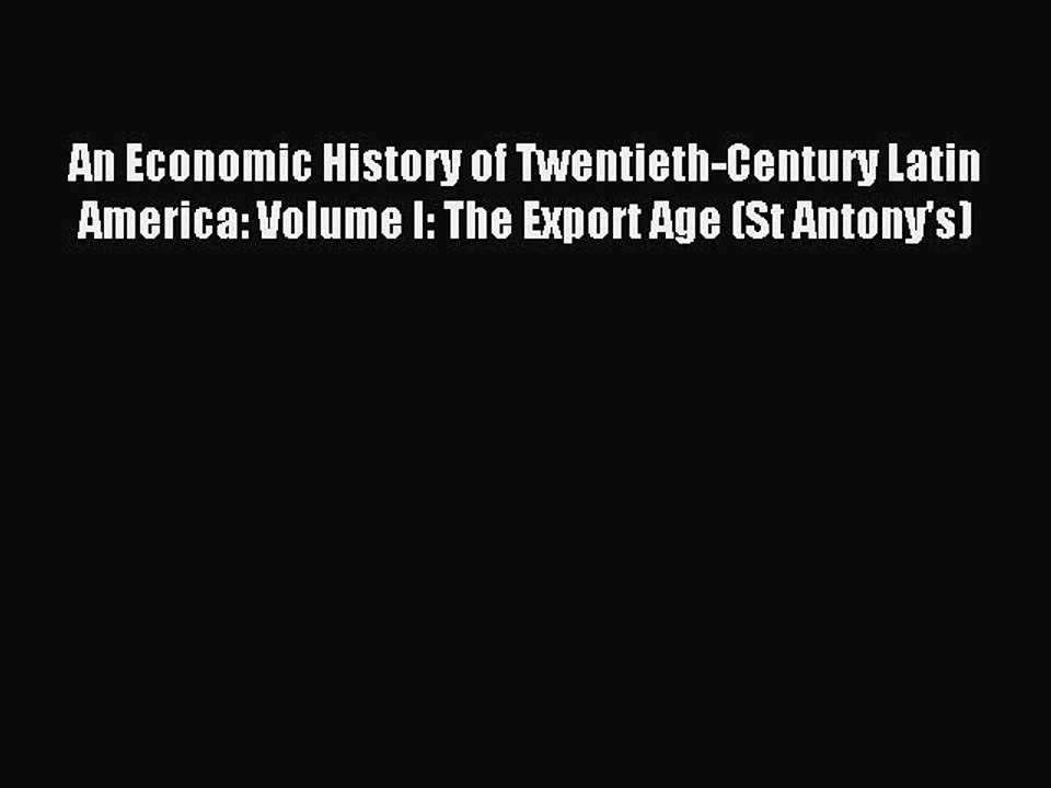 Read An Economic History of Twentieth-Century Latin America: Volume I: The Export Age (St Antony's)
