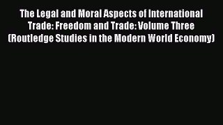 Read The Legal and Moral Aspects of International Trade: Freedom and Trade: Volume Three (Routledge