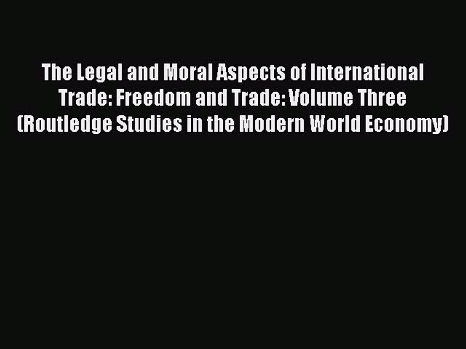 Read The Legal and Moral Aspects of International Trade: Freedom and Trade: Volume Three (Routledge